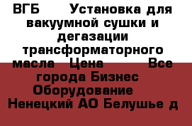 ВГБ-1000 Установка для вакуумной сушки и дегазации трансформаторного масла › Цена ­ 111 - Все города Бизнес » Оборудование   . Ненецкий АО,Белушье д.